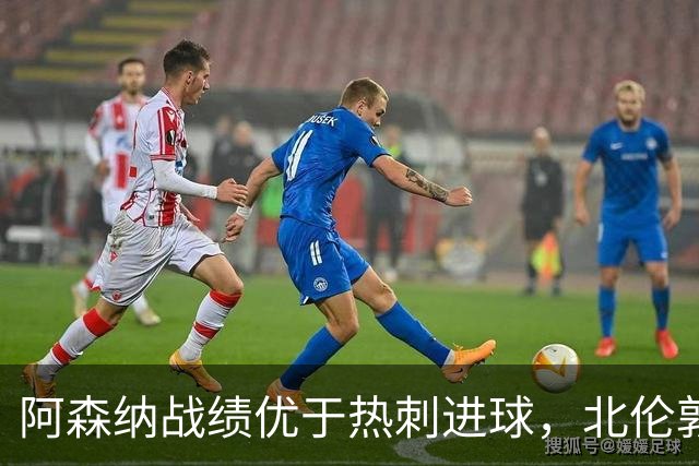 阿森纳战绩优于热刺进球，北伦敦对决差距明显